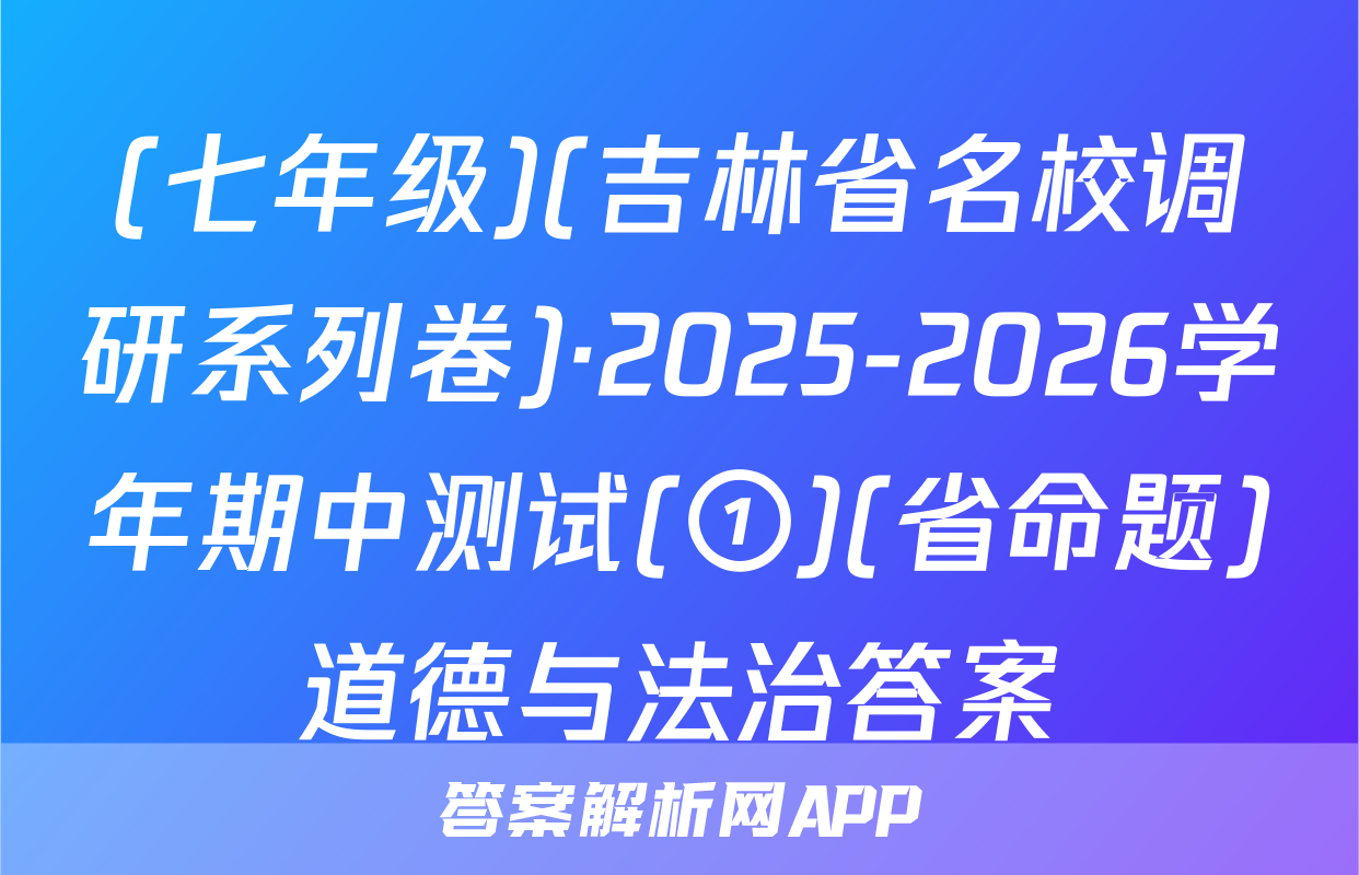 (七年级)(吉林省名校调研系列卷)·2025-2026学年期中测试(①)(省命题)道德与法治答案