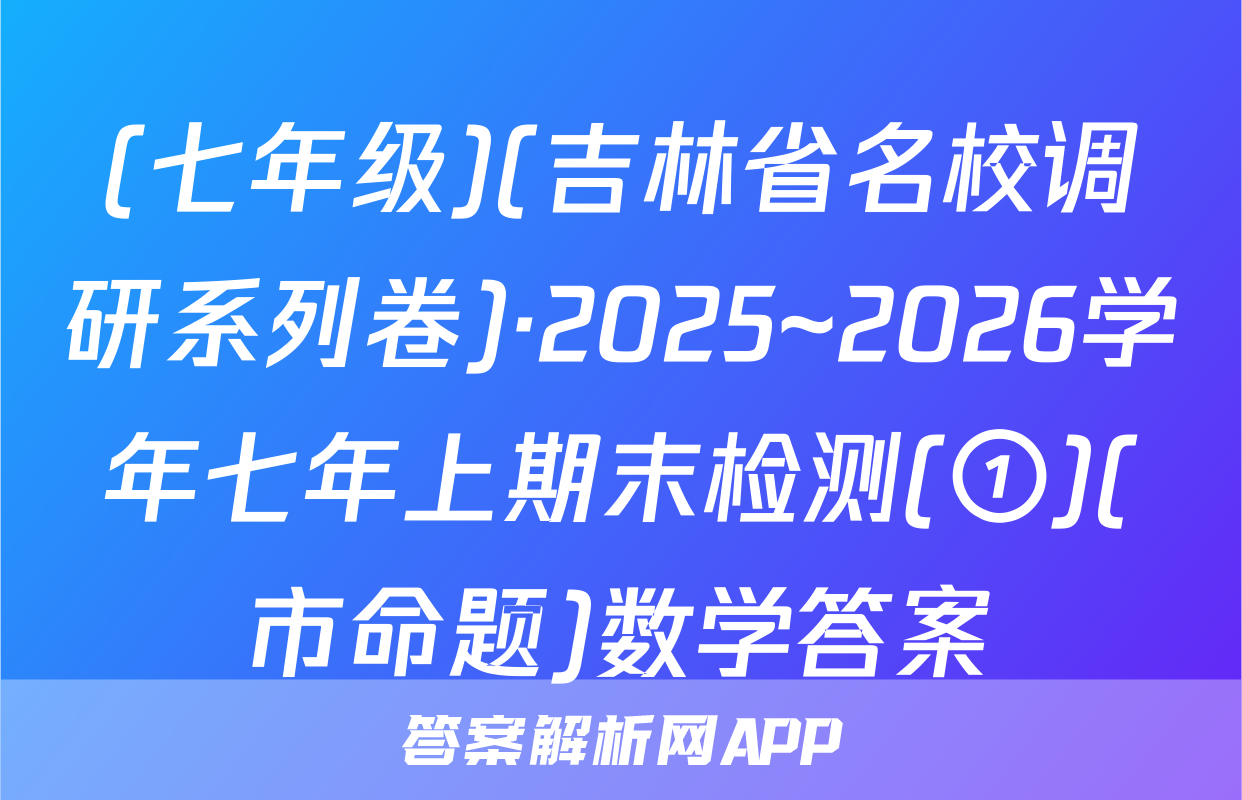 (七年级)(吉林省名校调研系列卷)·2025~2026学年七年上期末检测(①)(市命题)数学答案