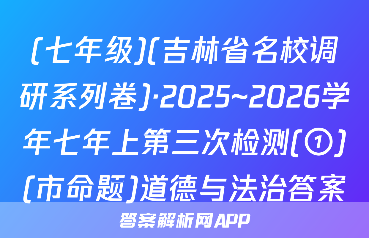 (七年级)(吉林省名校调研系列卷)·2025~2026学年七年上第三次检测(①)(市命题)道德与法治答案