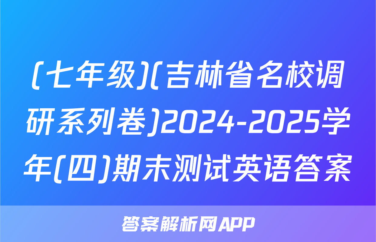 (七年级)(吉林省名校调研系列卷)2024-2025学年(四)期末测试英语答案