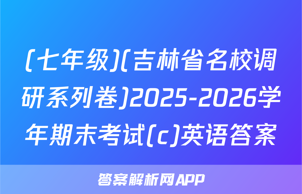 (七年级)(吉林省名校调研系列卷)2025-2026学年期末考试(c)英语答案