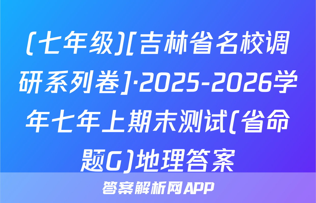 (七年级)[吉林省名校调研系列卷]·2025-2026学年七年上期末测试(省命题G)地理答案