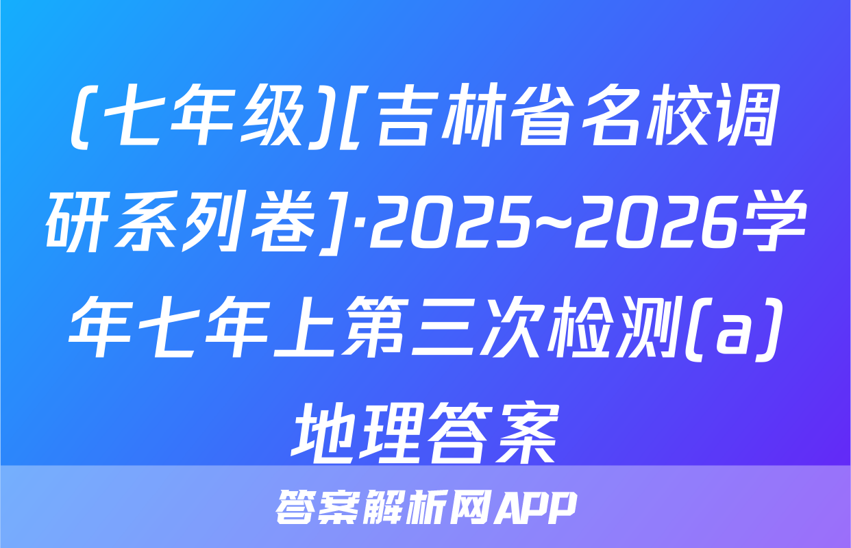 (七年级)[吉林省名校调研系列卷]·2025~2026学年七年上第三次检测(a)地理答案