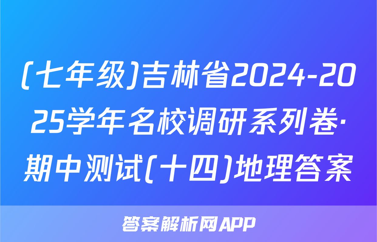(七年级)吉林省2024-2025学年名校调研系列卷·期中测试(十四)地理答案
