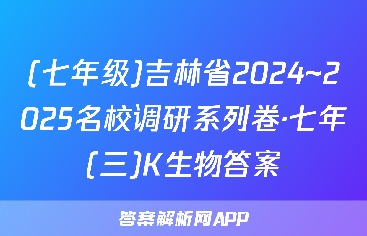(七年级)吉林省2024~2025名校调研系列卷·七年(三)K生物答案