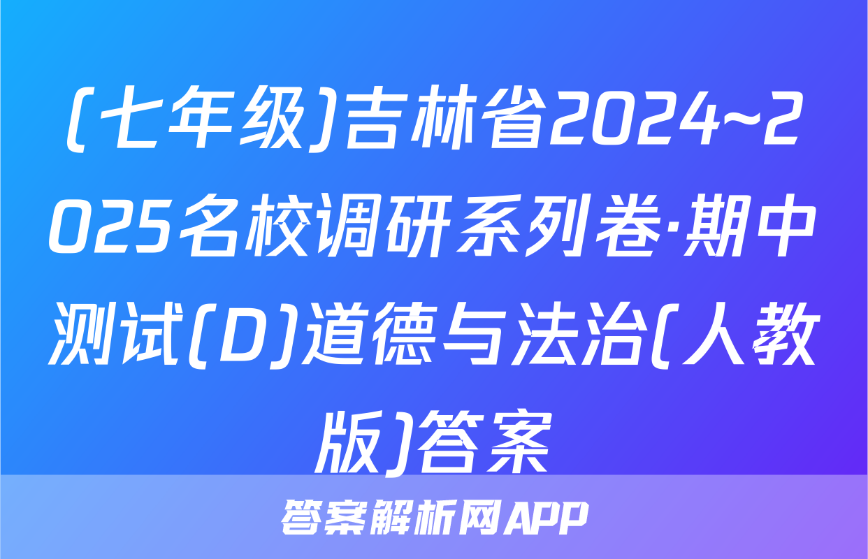 (七年级)吉林省2024~2025名校调研系列卷·期中测试(D)道德与法治(人教版)答案
