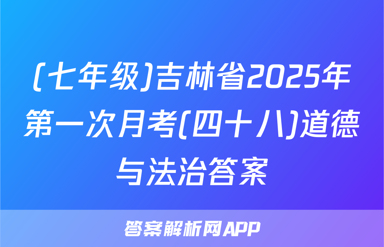 (七年级)吉林省2025年第一次月考(四十八)道德与法治答案
