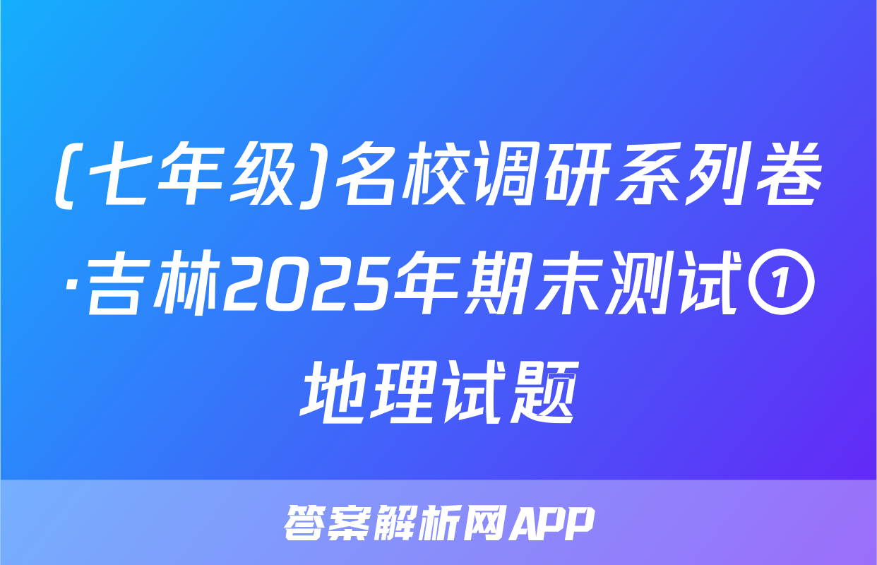 (七年级)名校调研系列卷·吉林2025年期末测试①地理试题
