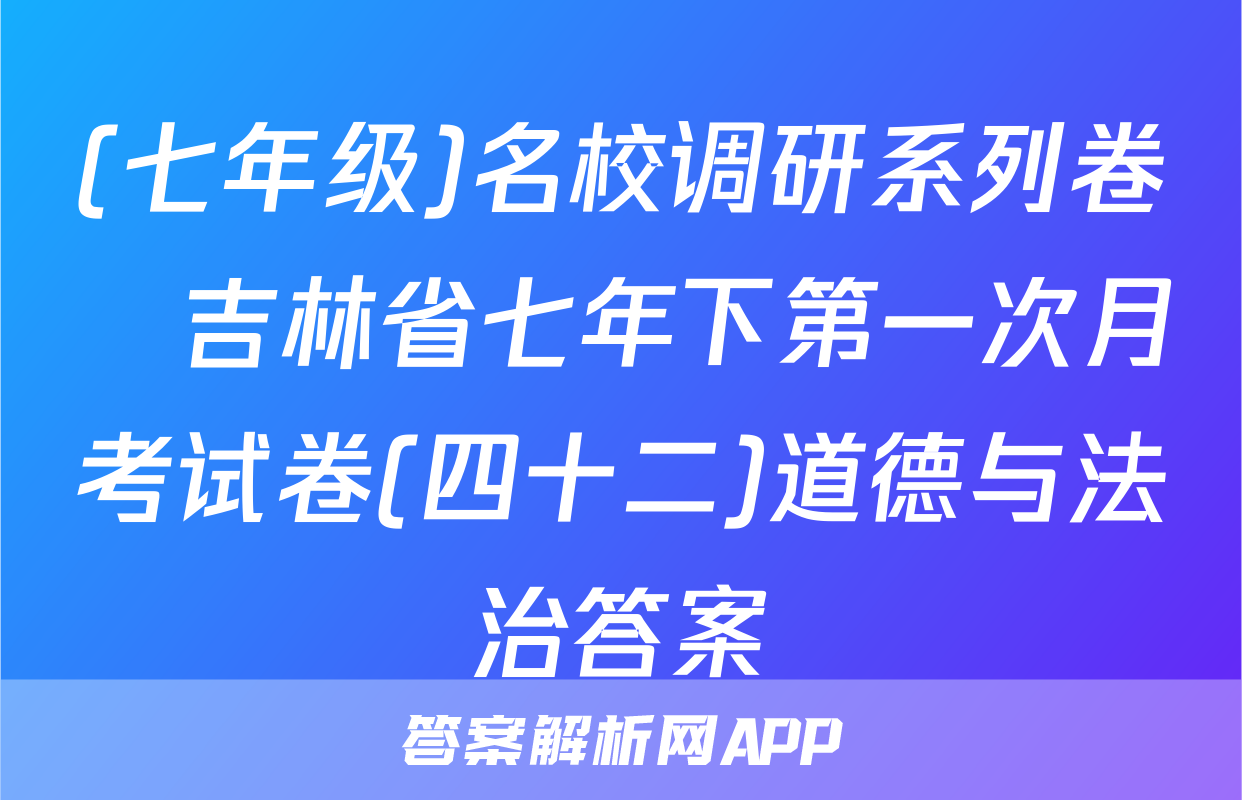 (七年级)名校调研系列卷•吉林省七年下第一次月考试卷(四十二)道德与法治答案