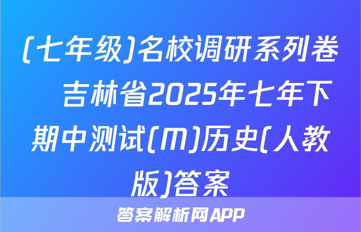 (七年级)名校调研系列卷•吉林省2025年七年下期中测试(M)历史(人教版)答案