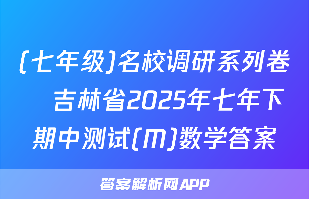 (七年级)名校调研系列卷•吉林省2025年七年下期中测试(M)数学答案