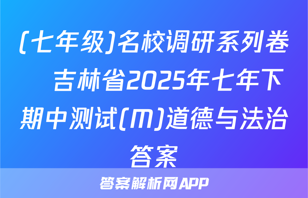 (七年级)名校调研系列卷•吉林省2025年七年下期中测试(M)道德与法治答案