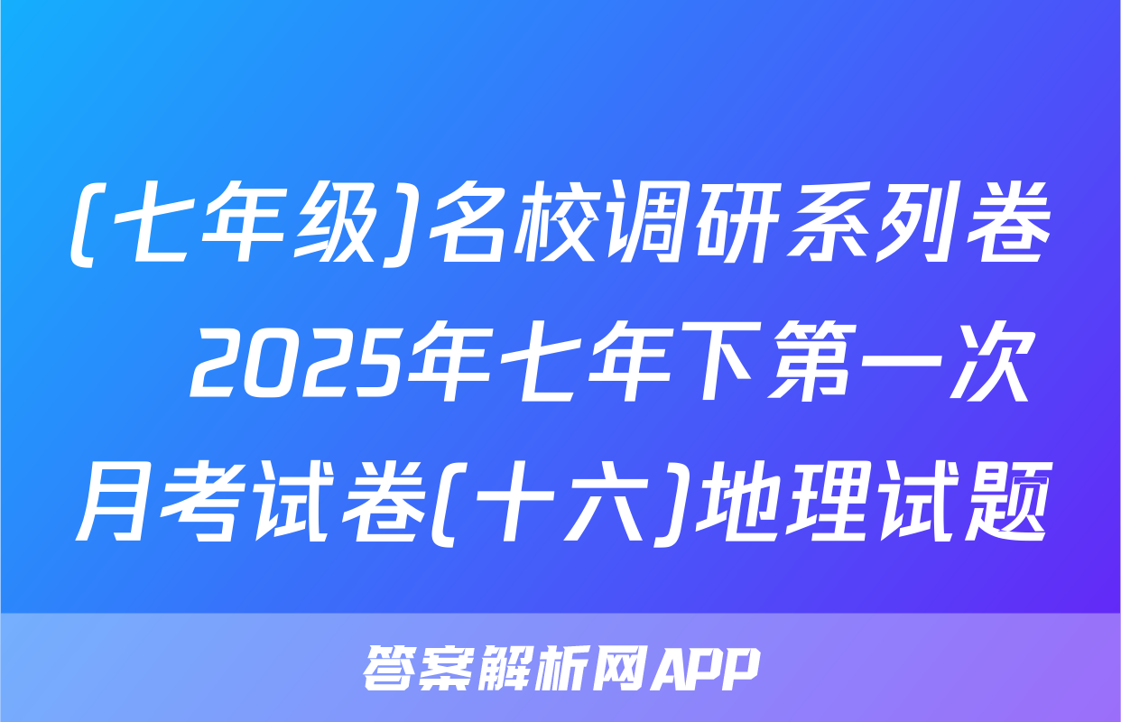 (七年级)名校调研系列卷•2025年七年下第一次月考试卷(十六)地理试题