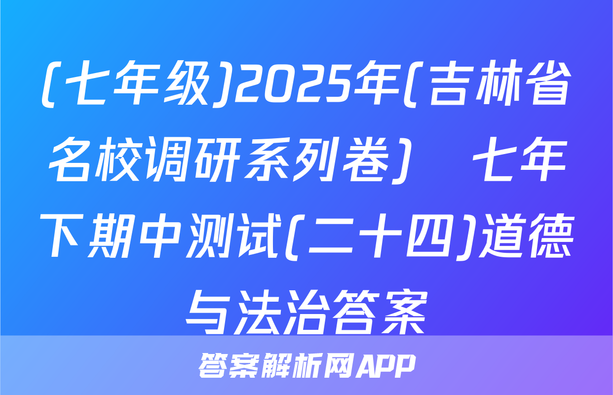 (七年级)2025年(吉林省名校调研系列卷)•七年下期中测试(二十四)道德与法治答案