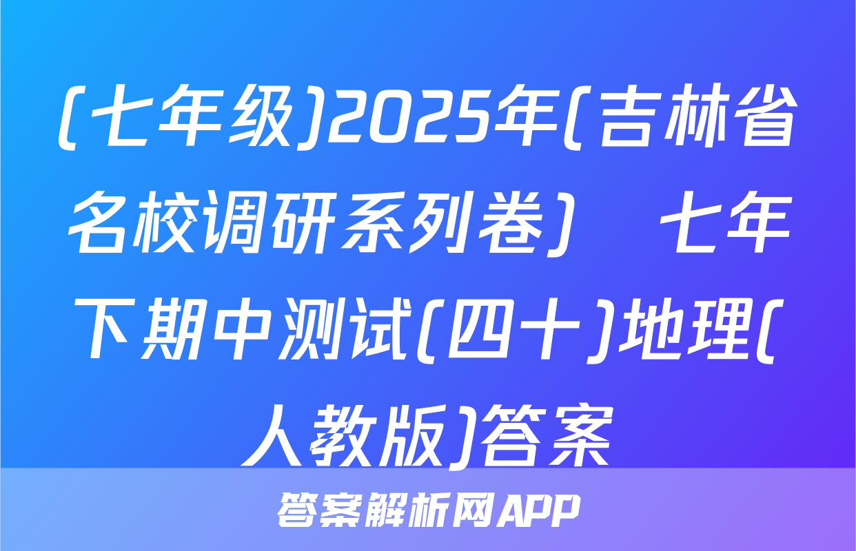 (七年级)2025年(吉林省名校调研系列卷)•七年下期中测试(四十)地理(人教版)答案