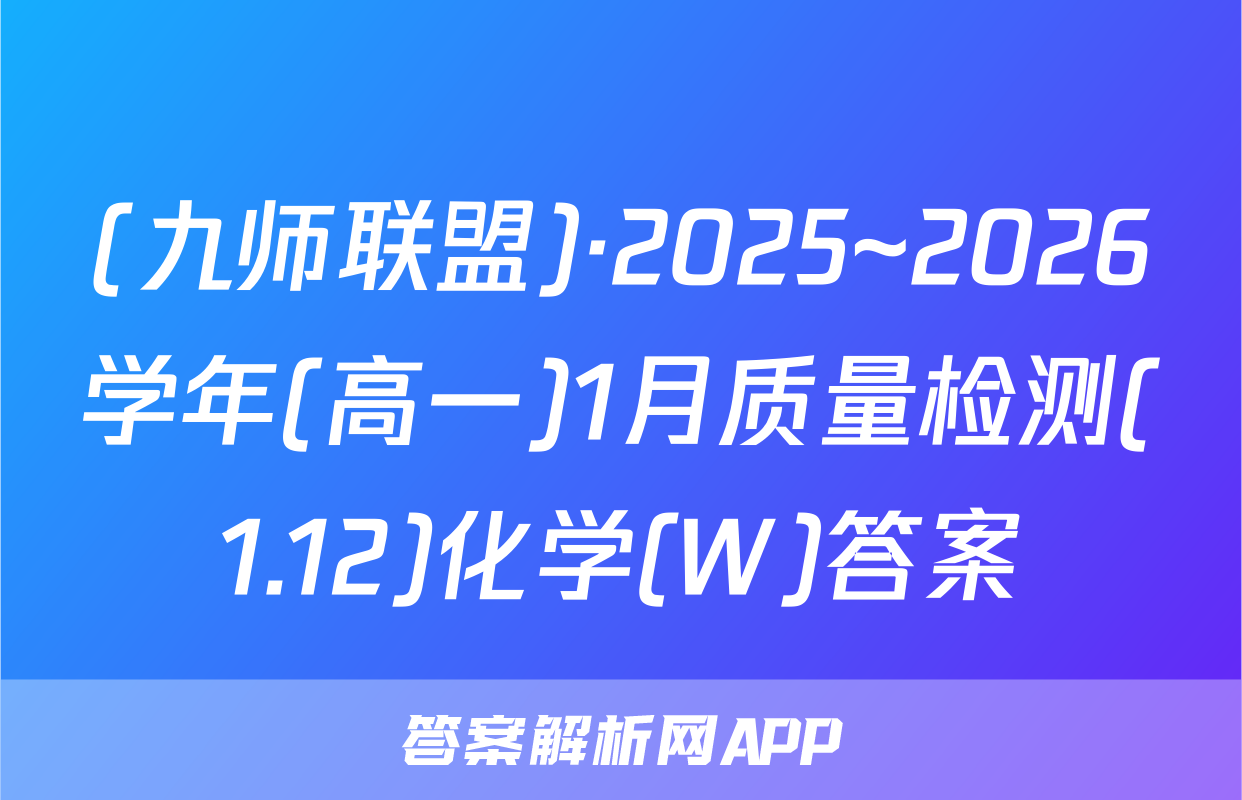 (九师联盟)·2025~2026学年(高一)1月质量检测(1.12)化学(W)答案
