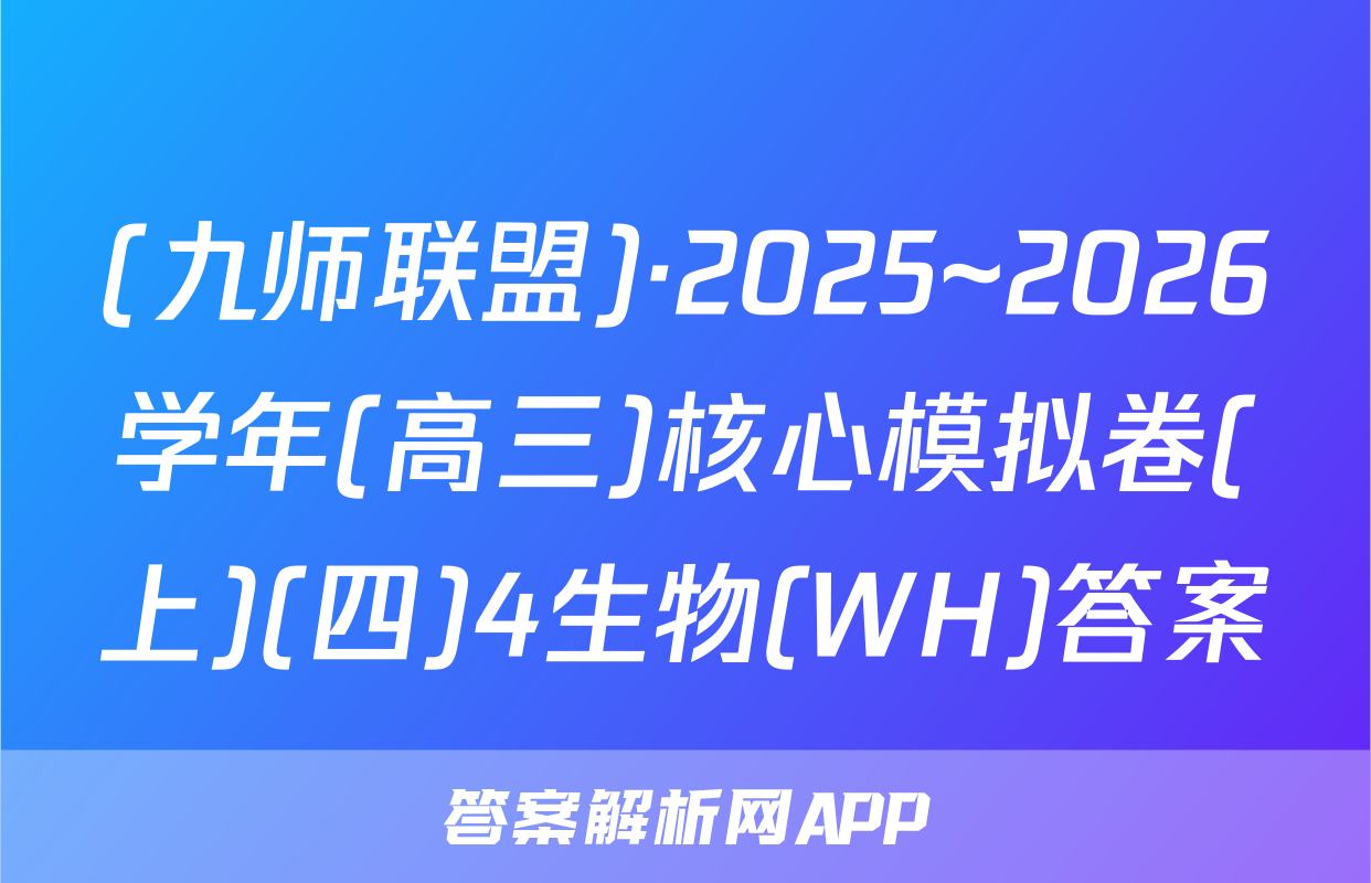 (九师联盟)·2025~2026学年(高三)核心模拟卷(上)(四)4生物(WH)答案