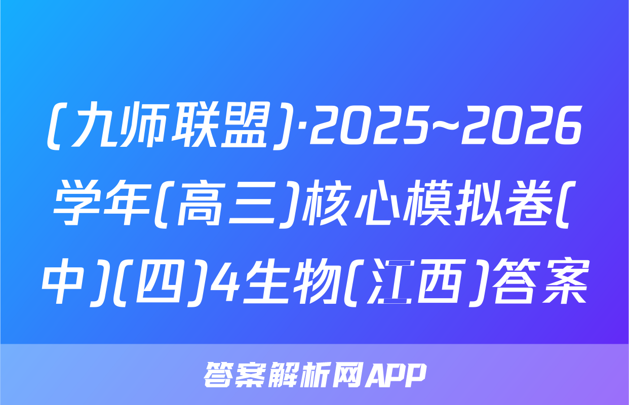 (九师联盟)·2025~2026学年(高三)核心模拟卷(中)(四)4生物(江西)答案