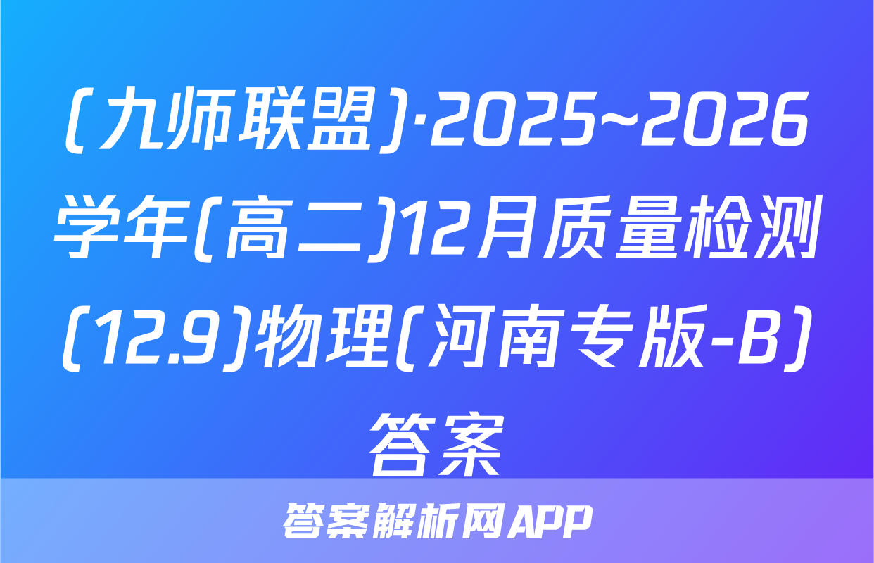 (九师联盟)·2025~2026学年(高二)12月质量检测(12.9)物理(河南专版-B)答案