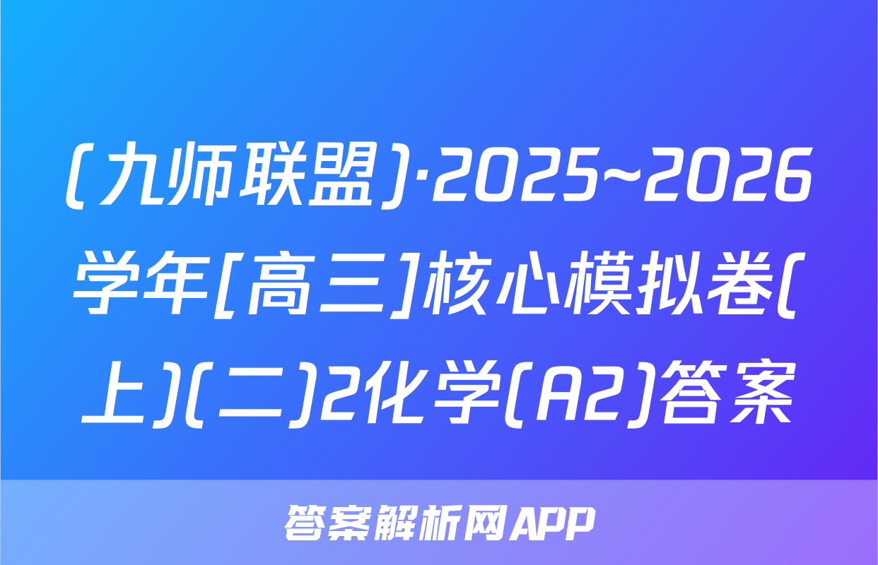 (九师联盟)·2025~2026学年[高三]核心模拟卷(上)(二)2化学(A2)答案