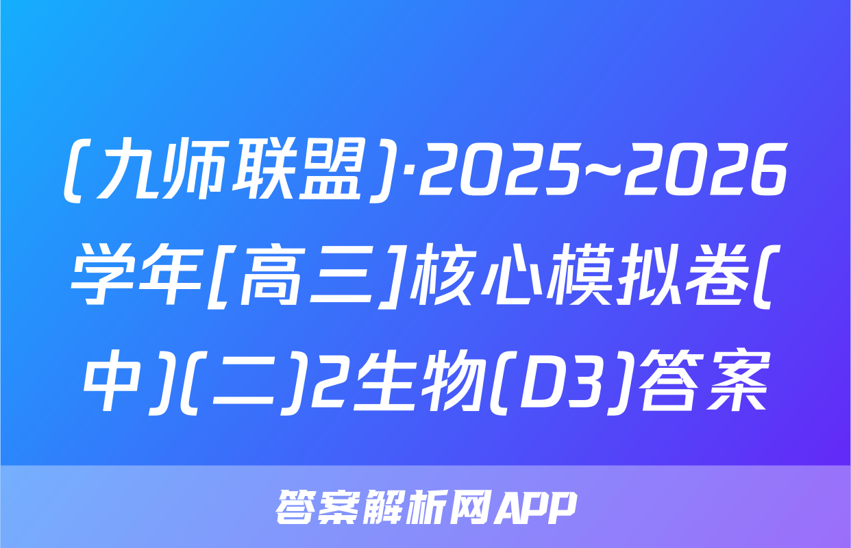(九师联盟)·2025~2026学年[高三]核心模拟卷(中)(二)2生物(D3)答案