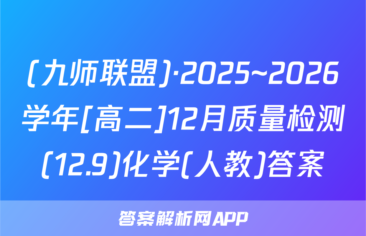 (九师联盟)·2025~2026学年[高二]12月质量检测(12.9)化学(人教)答案