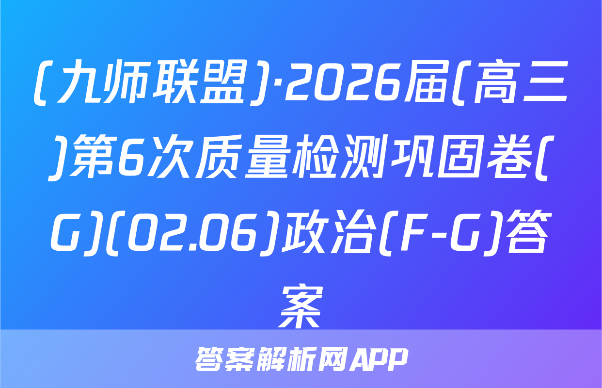 (九师联盟)·2026届(高三)第6次质量检测巩固卷(G)(02.06)政治(F-G)答案