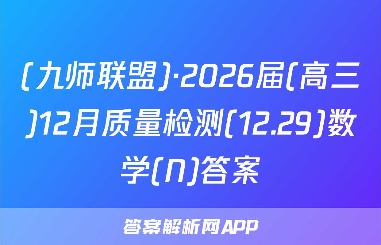 (九师联盟)·2026届(高三)12月质量检测(12.29)数学(N)答案
