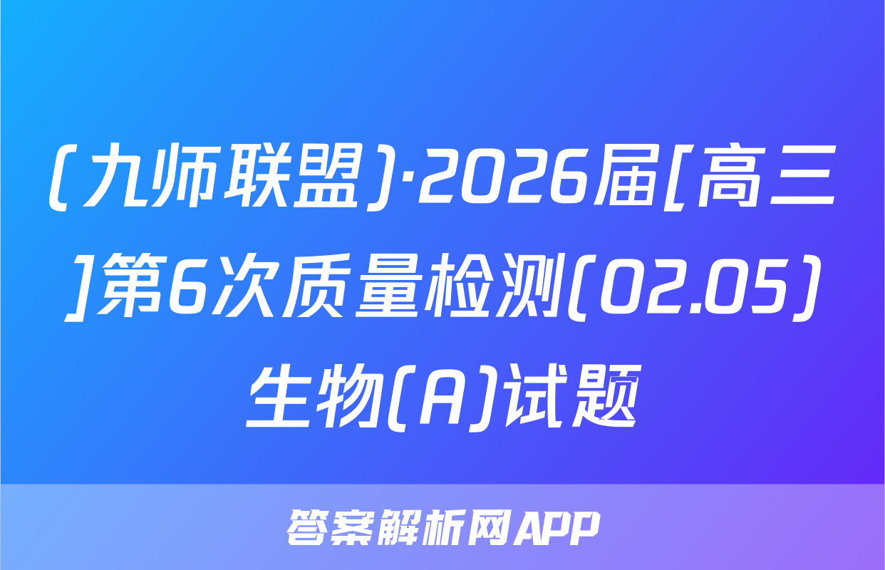 (九师联盟)·2026届[高三]第6次质量检测(02.05)生物(A)试题