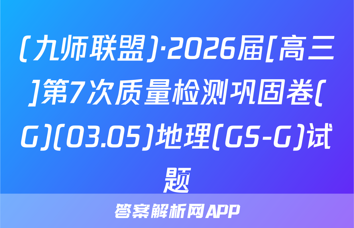 (九师联盟)·2026届[高三]第7次质量检测巩固卷(G)(03.05)地理(GS-G)试题