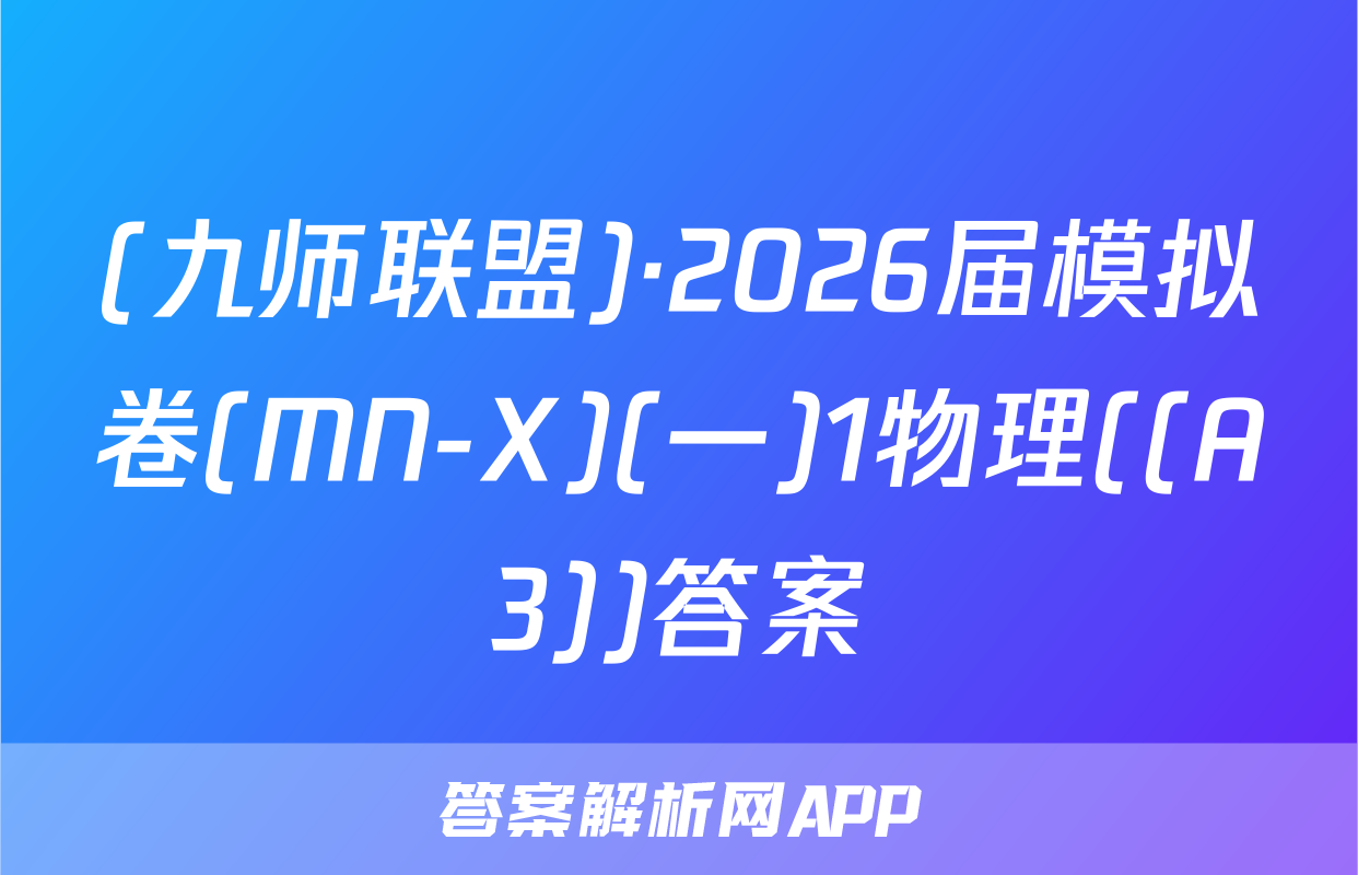 (九师联盟)·2026届模拟卷(MN-X)(一)1物理((A3))答案