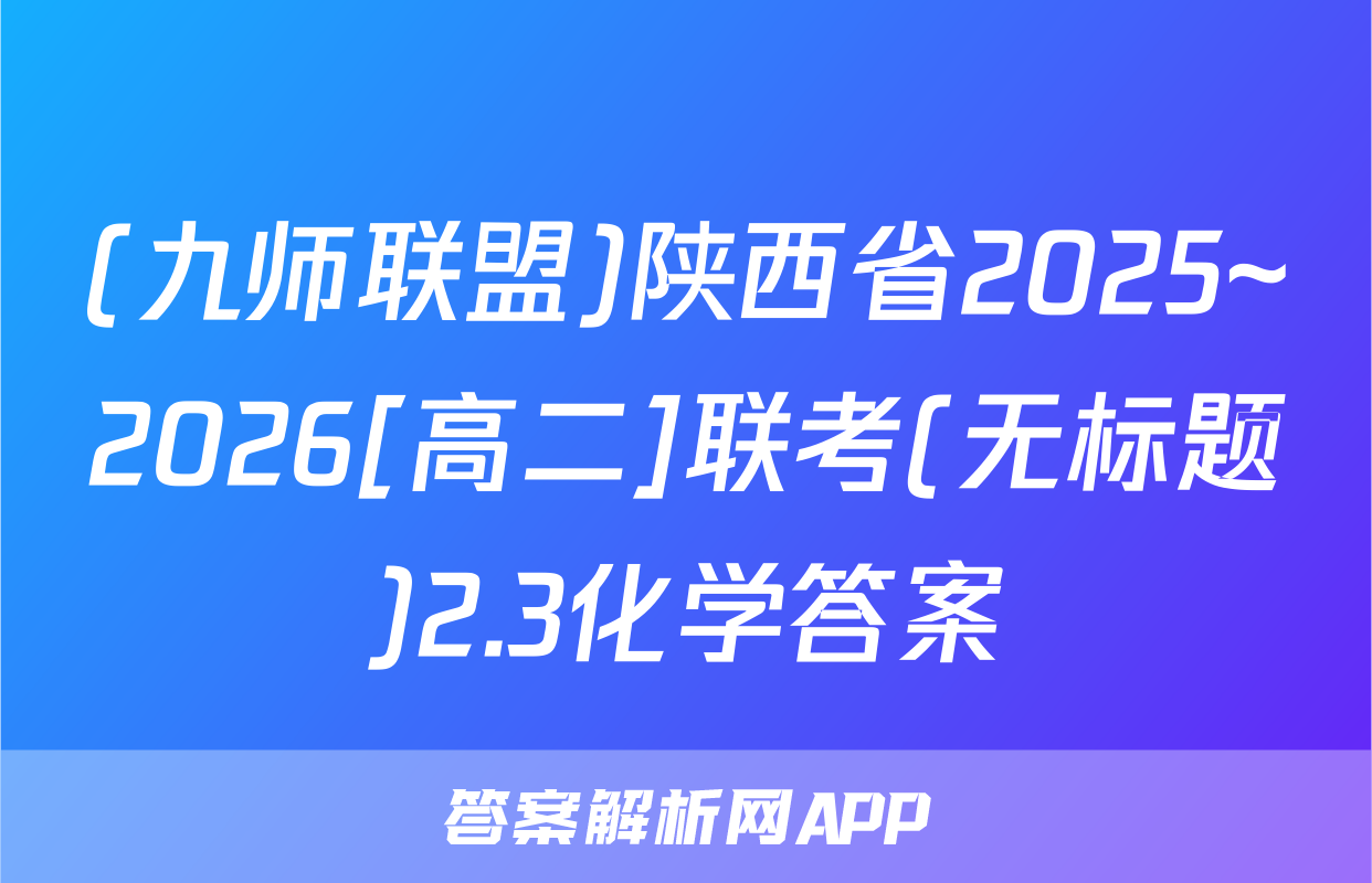 (九师联盟)陕西省2025~2026[高二]联考(无标题)2.3化学答案