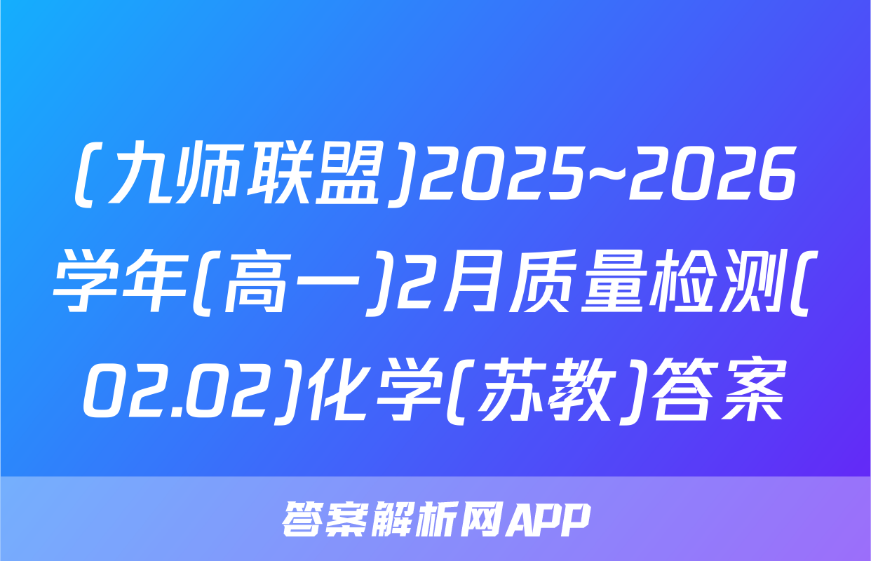 (九师联盟)2025~2026学年(高一)2月质量检测(02.02)化学(苏教)答案