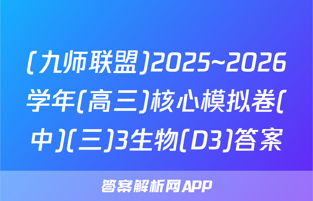 (九师联盟)2025~2026学年(高三)核心模拟卷(中)(三)3生物(D3)答案