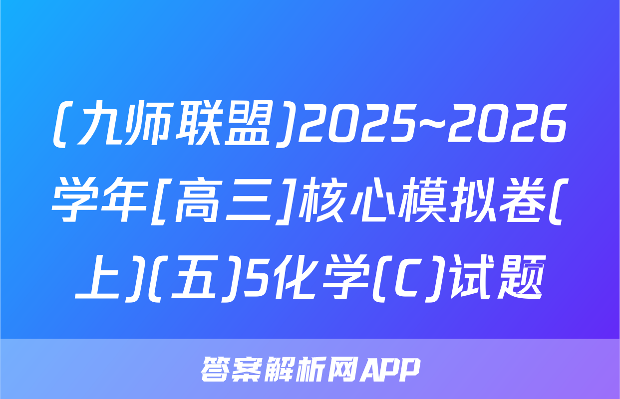 (九师联盟)2025~2026学年[高三]核心模拟卷(上)(五)5化学(C)试题
