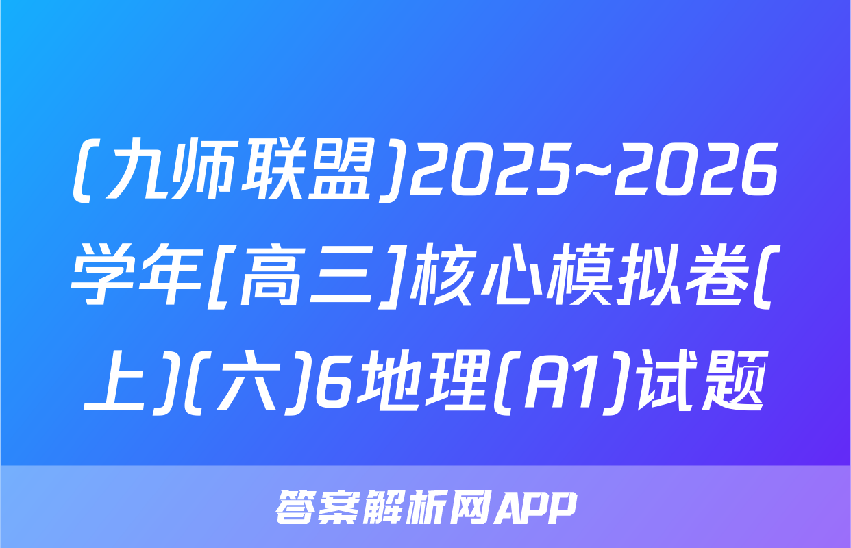(九师联盟)2025~2026学年[高三]核心模拟卷(上)(六)6地理(A1)试题