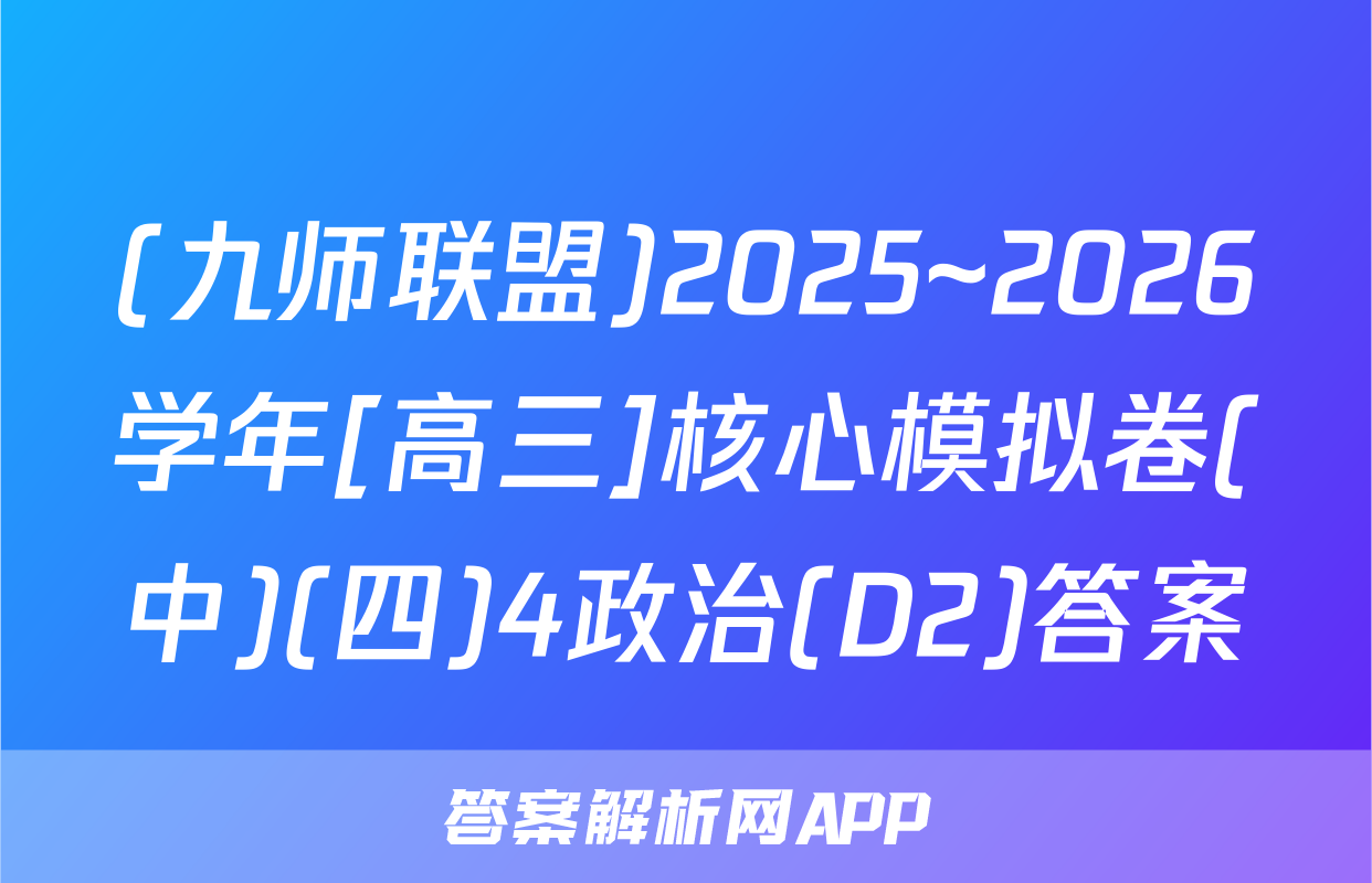(九师联盟)2025~2026学年[高三]核心模拟卷(中)(四)4政治(D2)答案
