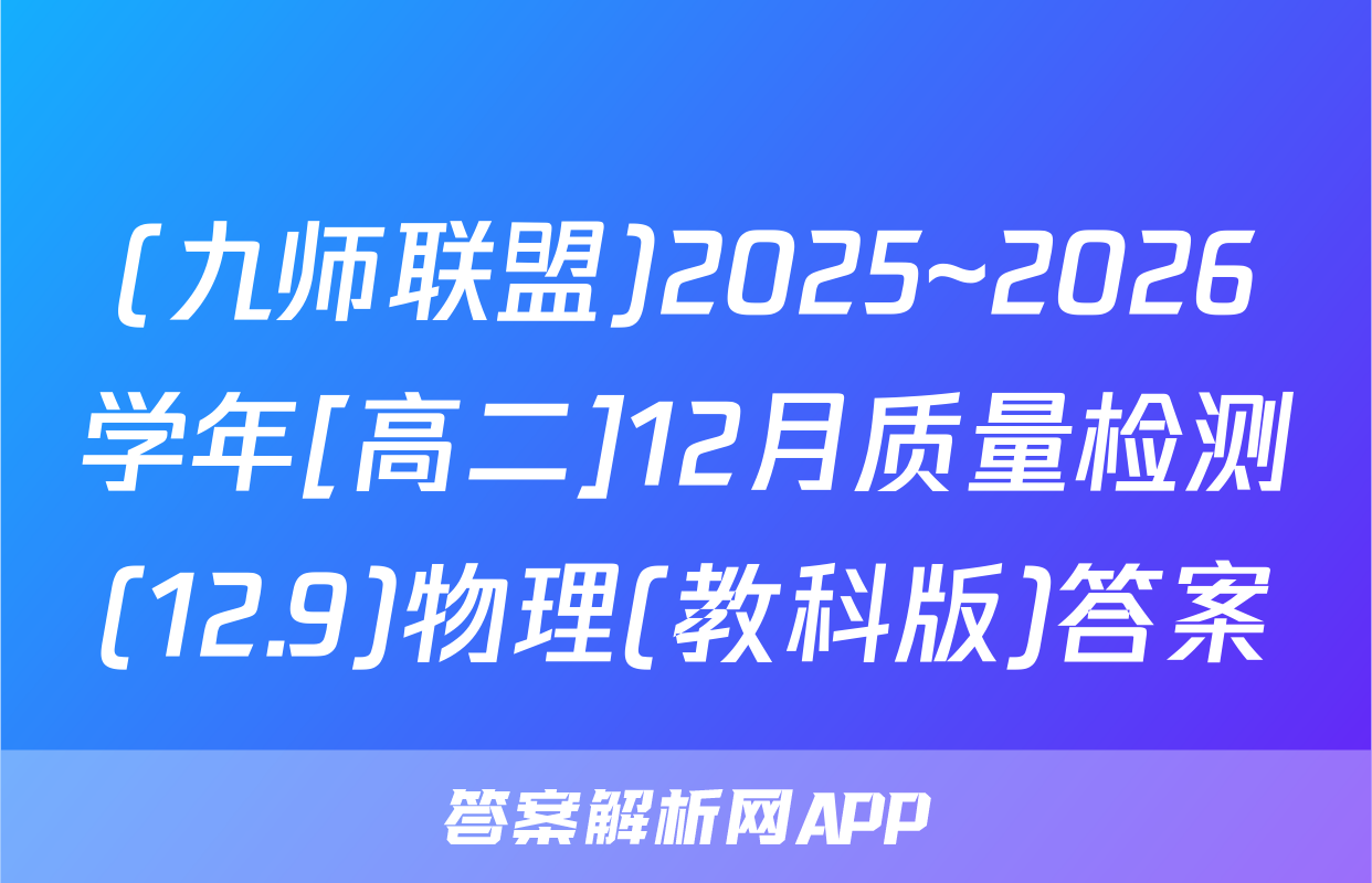 (九师联盟)2025~2026学年[高二]12月质量检测(12.9)物理(教科版)答案