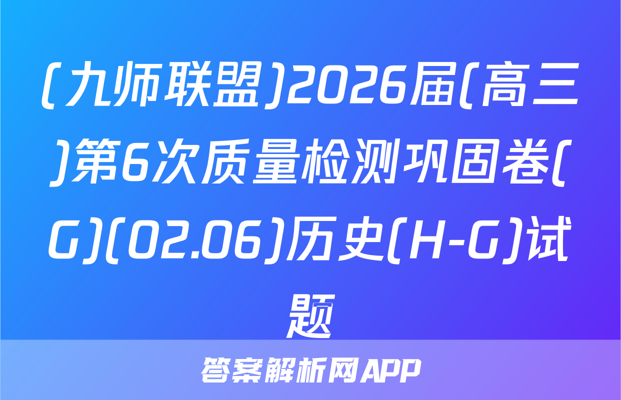 (九师联盟)2026届(高三)第6次质量检测巩固卷(G)(02.06)历史(H-G)试题