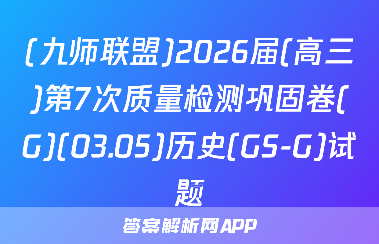 (九师联盟)2026届(高三)第7次质量检测巩固卷(G)(03.05)历史(GS-G)试题