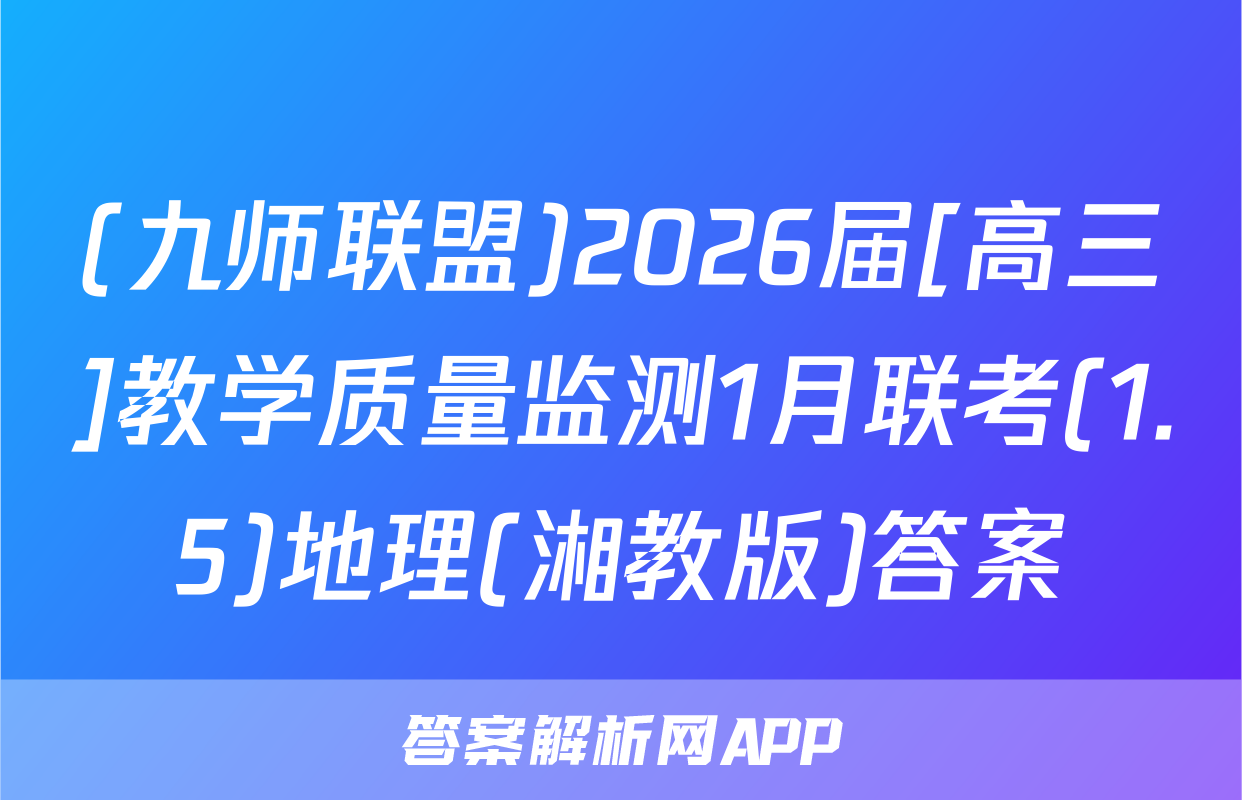 (九师联盟)2026届[高三]教学质量监测1月联考(1.5)地理(湘教版)答案