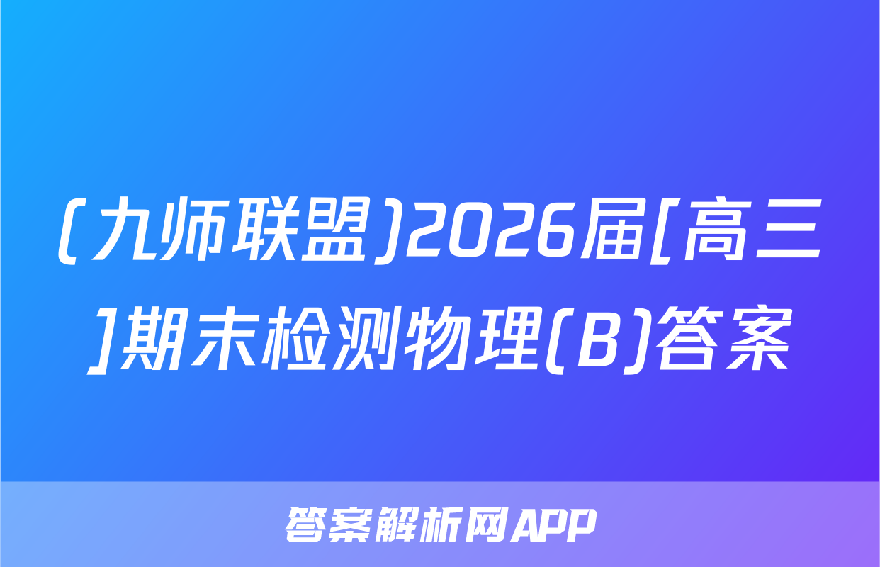 (九师联盟)2026届[高三]期末检测物理(B)答案