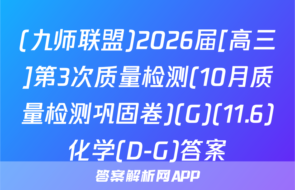 (九师联盟)2026届[高三]第3次质量检测(10月质量检测巩固卷)(G)(11.6)化学(D-G)答案