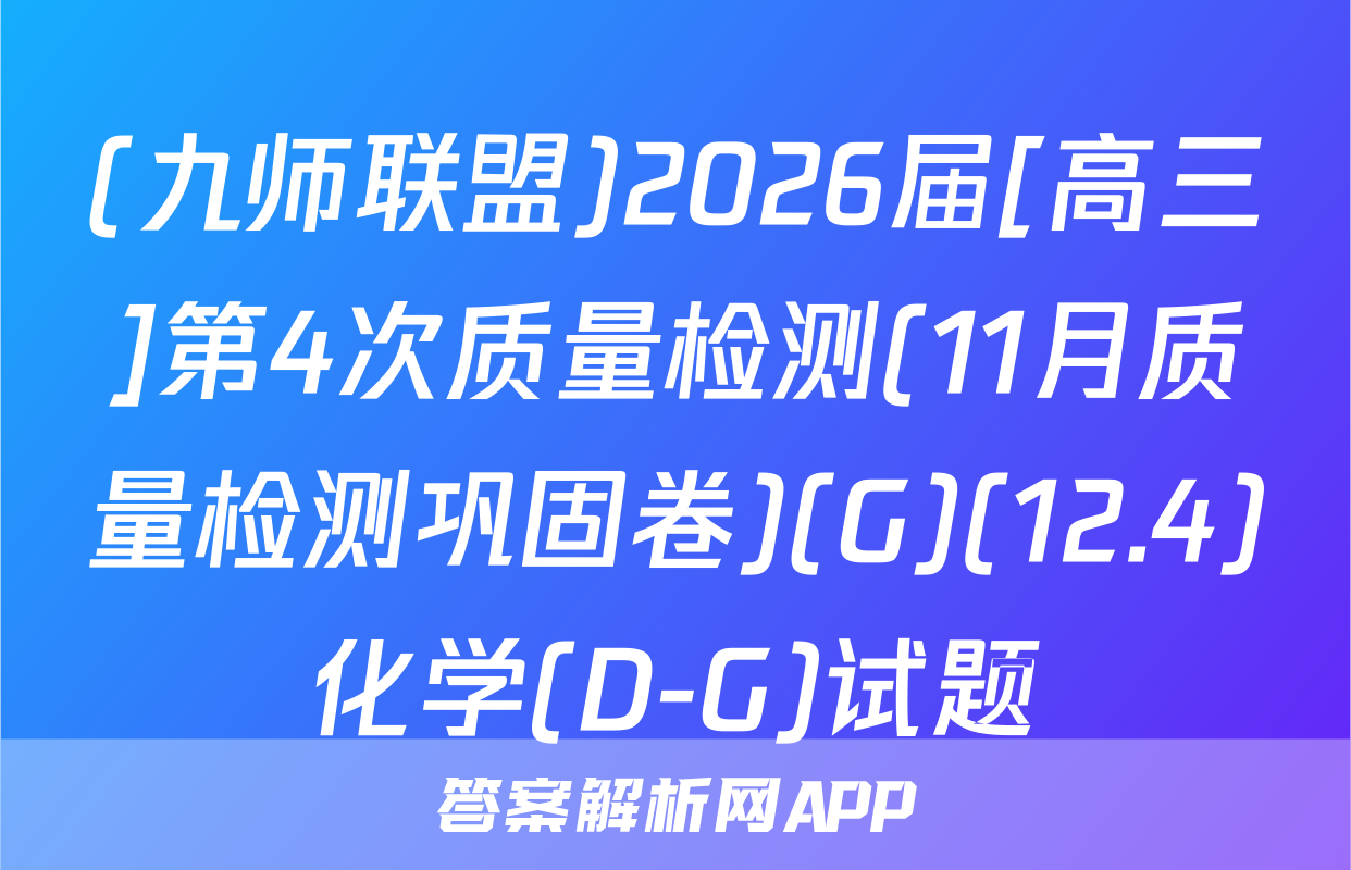 (九师联盟)2026届[高三]第4次质量检测(11月质量检测巩固卷)(G)(12.4)化学(D-G)试题