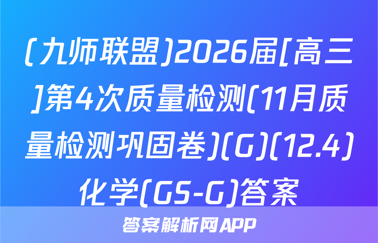 (九师联盟)2026届[高三]第4次质量检测(11月质量检测巩固卷)(G)(12.4)化学(GS-G)答案
