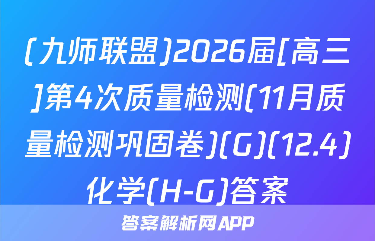 (九师联盟)2026届[高三]第4次质量检测(11月质量检测巩固卷)(G)(12.4)化学(H-G)答案