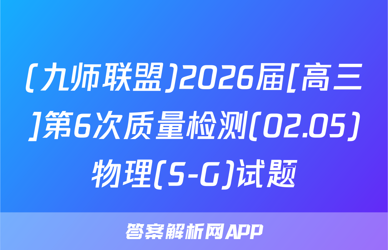 (九师联盟)2026届[高三]第6次质量检测(02.05)物理(S-G)试题