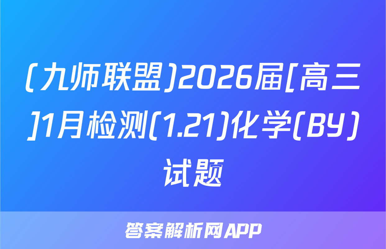 (九师联盟)2026届[高三]1月检测(1.21)化学(BY)试题
