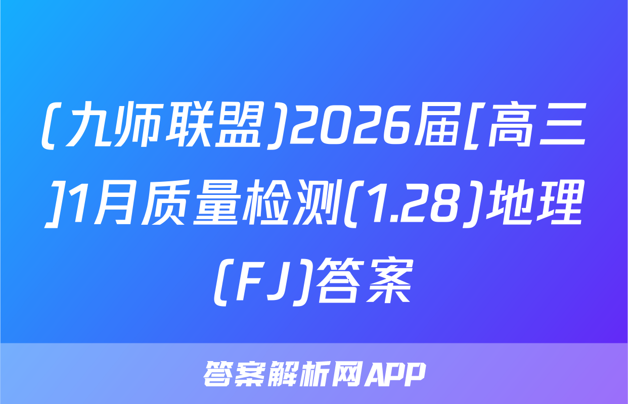 (九师联盟)2026届[高三]1月质量检测(1.28)地理(FJ)答案