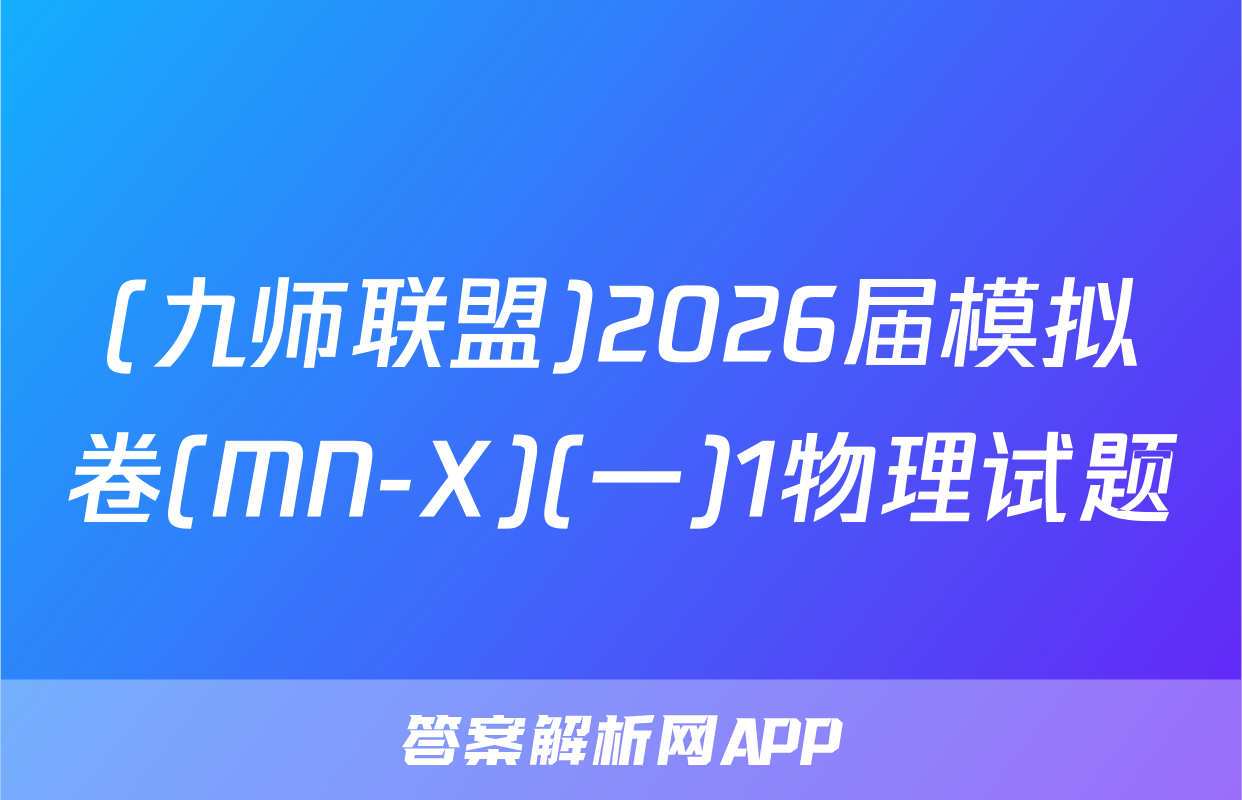 (九师联盟)2026届模拟卷(MN-X)(一)1物理试题